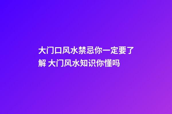 大门口风水禁忌你一定要了解 大门风水知识你懂吗